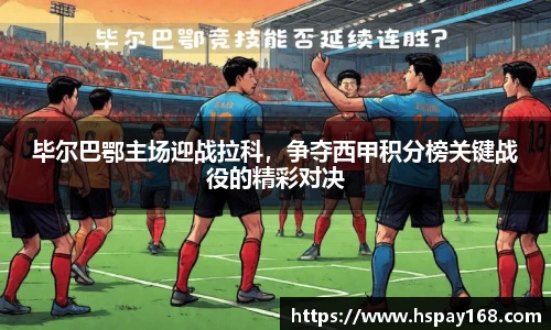 毕尔巴鄂主场迎战拉科，争夺西甲积分榜关键战役的精彩对决