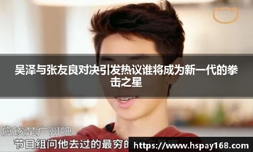 吴泽与张友良对决引发热议谁将成为新一代的拳击之星