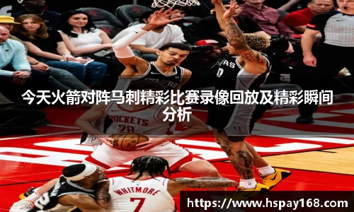 今天火箭对阵马刺精彩比赛录像回放及精彩瞬间分析