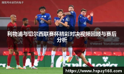 利物浦与切尔西联赛杯精彩对决视频回顾与赛后分析